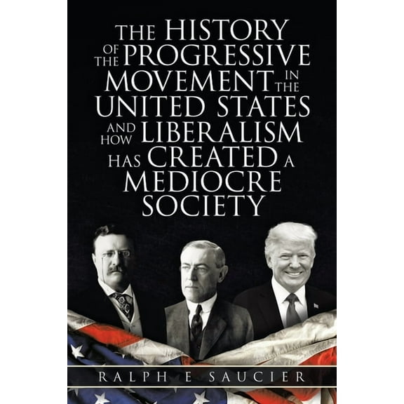 History of the Progressive Movement in the United States and How Liberalism Has Created a Mediocre Society
