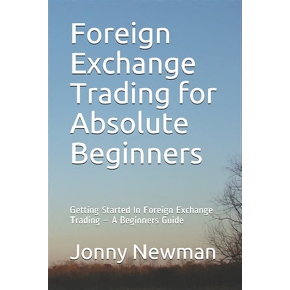 Pre-Owned Foreign Exchange Trading for Absolute Beginners: Getting Started In Foreign Exchange Trading - A Beginners Guide