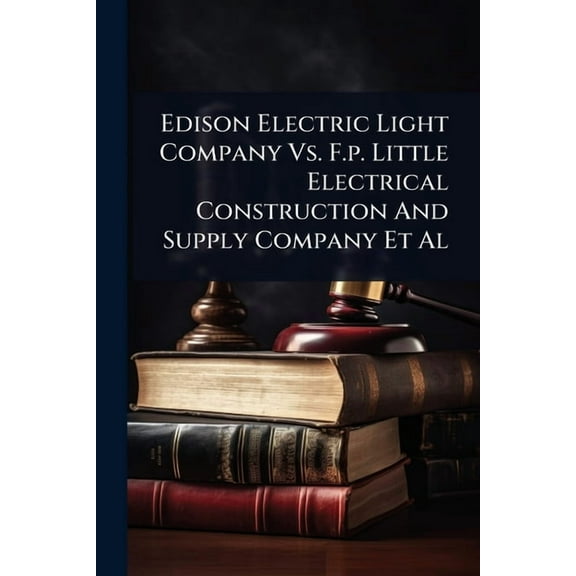 Edison Electric Light Company Vs. F.p. Little Electrical Construction And Supply Company Et Al, (Paperback)