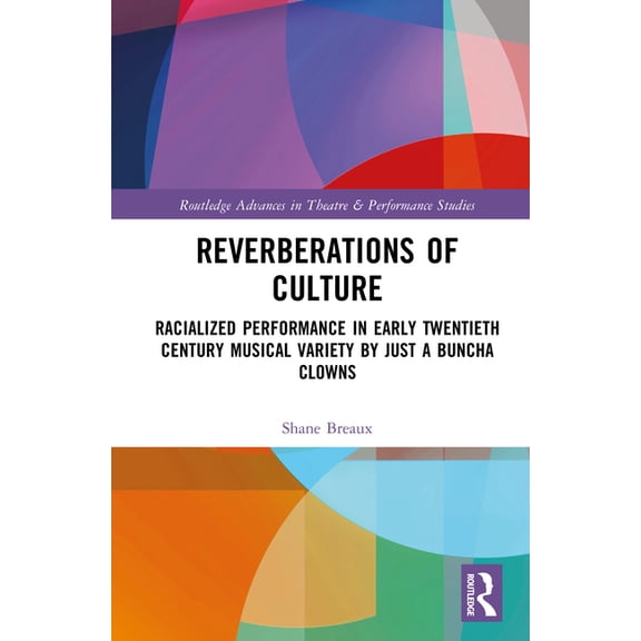 Routledge Advances in Theatre & Performa Reverberations of Culture: Racialized Performance in Early Twentieth-Century Musical Variety by Just a Buncha Clowns, (Hardcover)