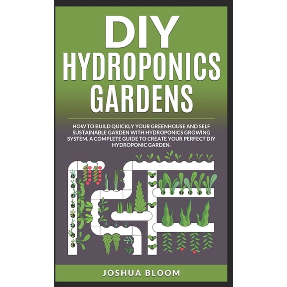 DIY Hydroponics Gardens: How to build quickly your own greenhouse and self sustainable garden with (Paperback) by Joshua Bloom