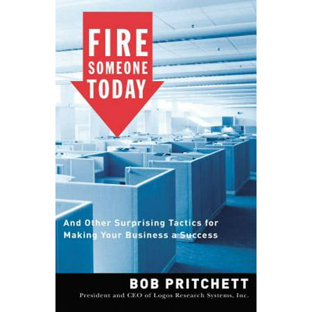 Fire Someone Today : And Other Surprising Tactics for Making Your Business a (The Best Way To Fire Someone)