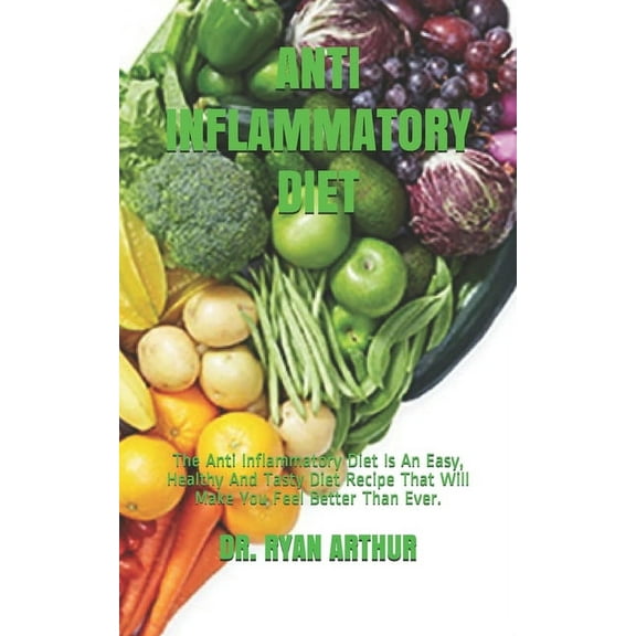 Anti Inflammatory Diet: The Anti Inflammatory Diet Is An Easy, Healthy And Tasty Diet Recipe That Will Make You Feel Better Than Ever. (Paperback)