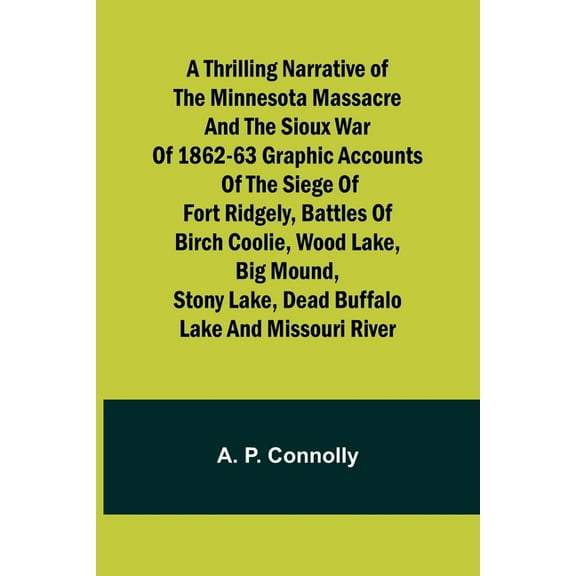 A Thrilling Narrative of the Minnesota Massacre and the Sioux War of 1862-63 Graphic Accounts of the Siege of Fort Ridge, (Paperback)