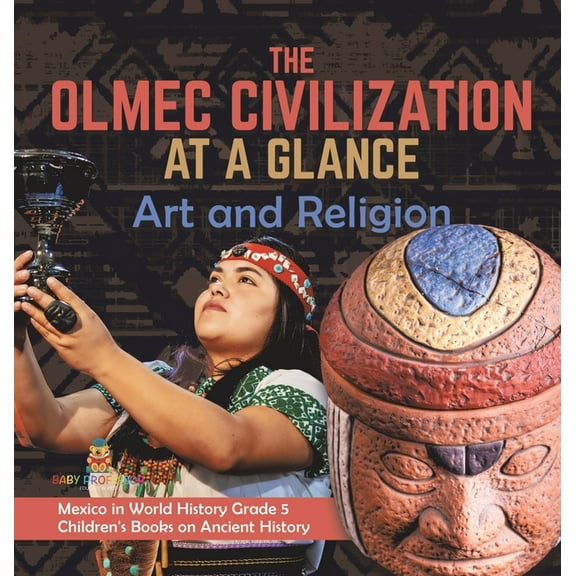 The Olmec Civilization at a Glance: Art and Religion Mexico in World History Grade 5 Children's Books on Ancient History, (Hardcover)