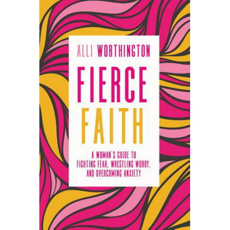 Fierce Faith : A Woman's Guide to Fighting Fear, Wrestling Worry, and Overcoming (Best Bible Verses For Fear And Anxiety)