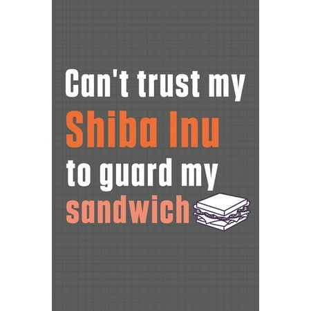 Can't Trust My Shiba Inu to Guard My Sandwich : For Shiba Inu Dog Breed Fans (Paperback)