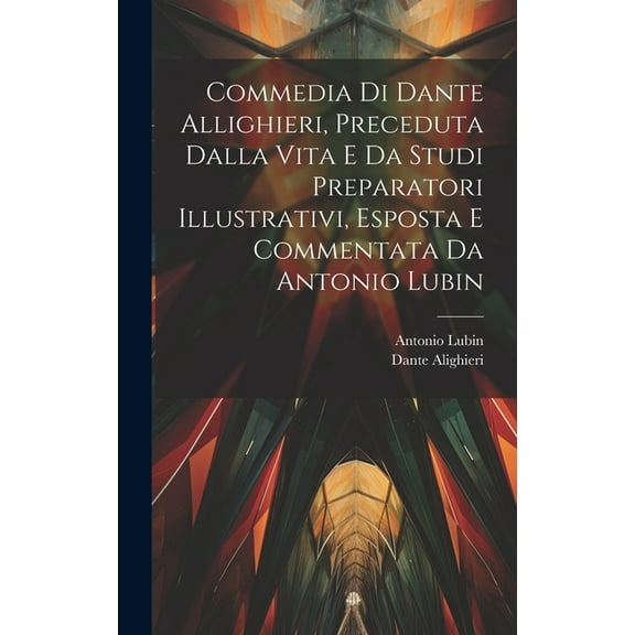 Commedia Di Dante Allighieri, Preceduta Dalla Vita E Da Studi Preparatori Illustrativi, Esposta E Commentata Da Antonio Lubin (Hardcover)