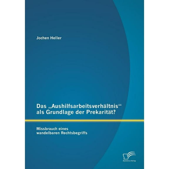 Das "Aushilfsarbeitsverhältnis als Grundlage der Prekarität? Missbrauch eines wandelbaren Rechtsbegriffs (Paperback)