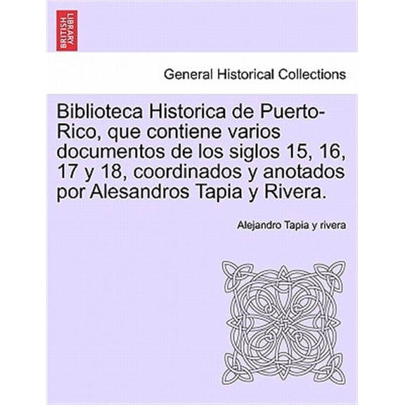 Pre-Owned Biblioteca Historica de Puerto-Rico, que contiene varios documentos de los siglos 15, 16, 17 y 18, coordinados y anotados por Alesandros Tapia y Rivera. (Paperback)