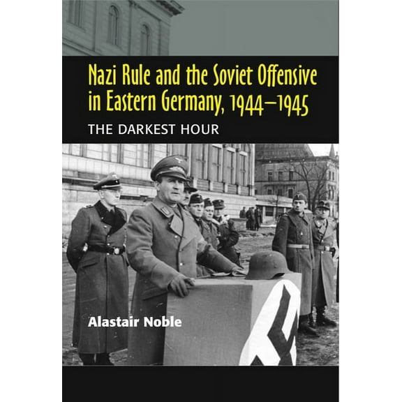 Nazi Rule and the Soviet Offensive in Eastern Germany, 1944-1945: The Darkest Hour, (Paperback)