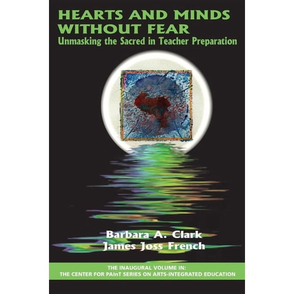 Center for Paint Arts-Integrated Educati Hearts and Minds Without Fear: Unmasking the Sacred in Teacher Preparation, (Hardcover)