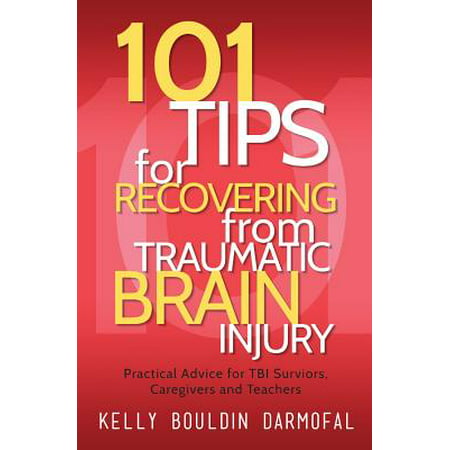 101 Tips for Recovering from Traumatic Brain Injury : Practical Advice for Tbi Survivors, Caregivers, and