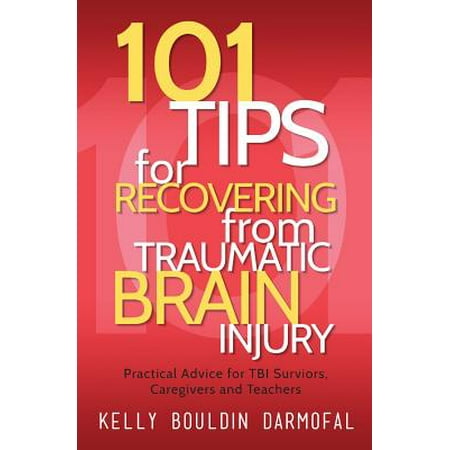 101 Tips for Recovering from Traumatic Brain Injury : Practical Advice for Tbi Survivors, Caregivers, and (Best Advice For New Teachers)