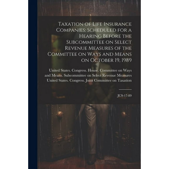 Taxation of Life Insurance Companies: Scheduled for a Hearing Before the Subcommittee on Select Revenue Measures of the Committee on Ways and Means on October 19, 1989: JCS-17-89 (Paperback)