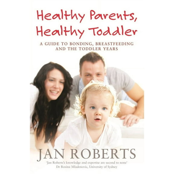 Healthy Parents, Healthy Toddler : A Guide to Bonding, Breastfeeding and the Toddler Years (Paperback)