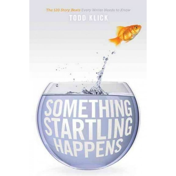 Something Startling Happens: The 120 Story Beats Every Writer Needs to Know Paperback 1615930590 9781615930593 Todd Klick