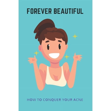 Forever Beautiful: How To Conquer Your Acne: Acne Treatments That Actually Work (Paperback)