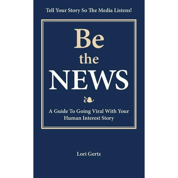 Be the News : A Guide To Going Viral With Your Human Interest Story (Paperback)