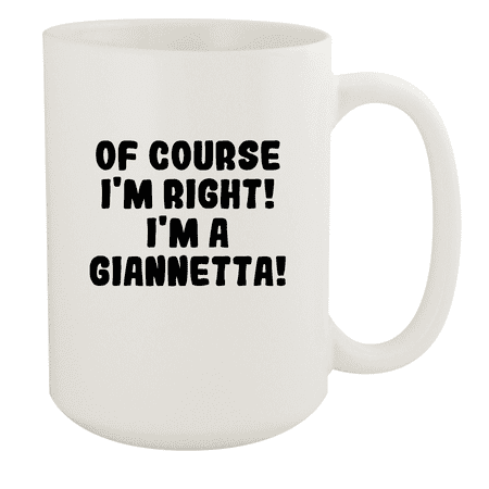 

Of Course I m Right! I m A Giannetta! - Ceramic 15oz White Mug White