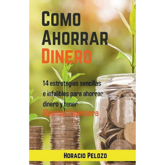 Como Ahorrar Dinero: 14 Estrategias Sencillas E Infalibles Para Ahorrar Dinero Y Tener Libertad Financiera, (Paperback)
