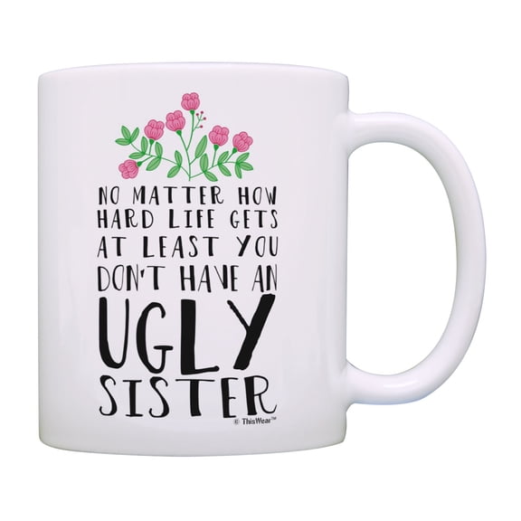 ThisWear Funny Quote Mug At Least You Don't Have an Ugly Sister Cup Sibling Gifts Coffee Mug