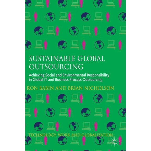 Technology, Work and Globalization Sustainable Global Outsourcing: Achieving Social and Environmental Responsibility in Global It and Business Process Outs, (Paperback)
