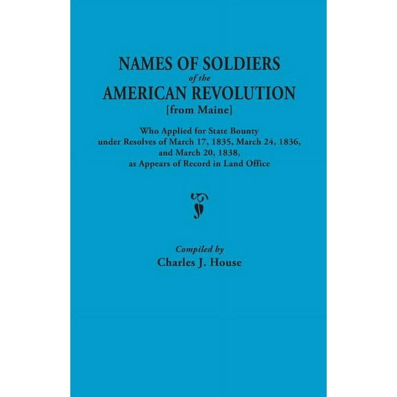 Names of Soldiers of the American Revolution [From Maine] Who Applied for State Bounty Under Resolves of the March 17,1835, March 24, 1836, and March (Paperback)