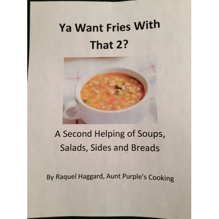 Ya Want Fries With That 2?: A Second Helping of Soups, Salads, Sides and Breads -