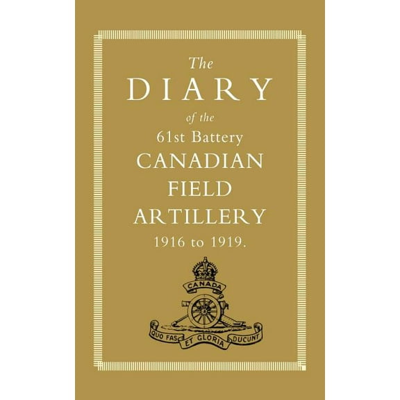 Diary of the 61st Battery Canadian Field Artillery 1916-1919, (Paperback)
