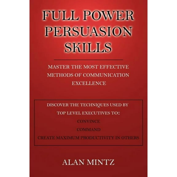 Full Power Persuasion Skills : Master The Most Effective Methods of Communication Excellence (Paperback)