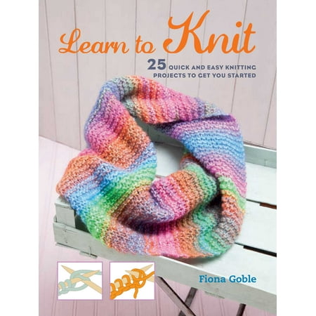 Learn to Knit : 25 quick and easy knitting projects to get you (Best Way To Get Fit Quick)