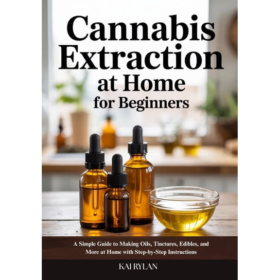 Cannabis Extraction At Home for Beginners: A Simple Guide to Making Oils, Tinctures, Edibles, and More at Home with Step, (Paperback)