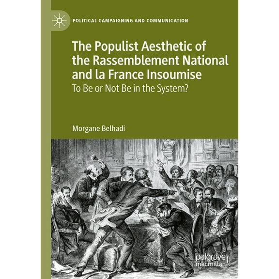 Political Campaigning and Communication The Populist Aesthetic of the Rassemblement National and La France Insoumise: To Be or Not Be in the System?, (Hardcover)