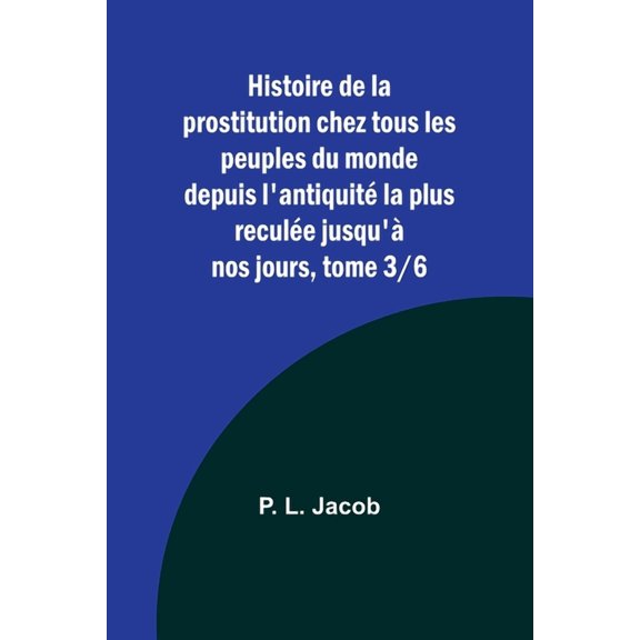 Histoire de la prostitution chez tous les peuples du monde depuis l'antiquité la plus reculée jusqu'à nos jours, tome 3/6 (Paperback)