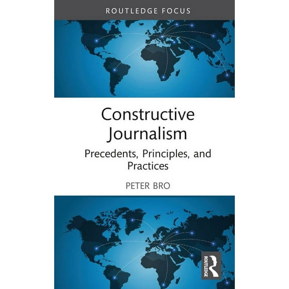 Routledge Focus on Journalism Studies Constructive Journalism: Precedents, Principles, and Practices, (Hardcover)
