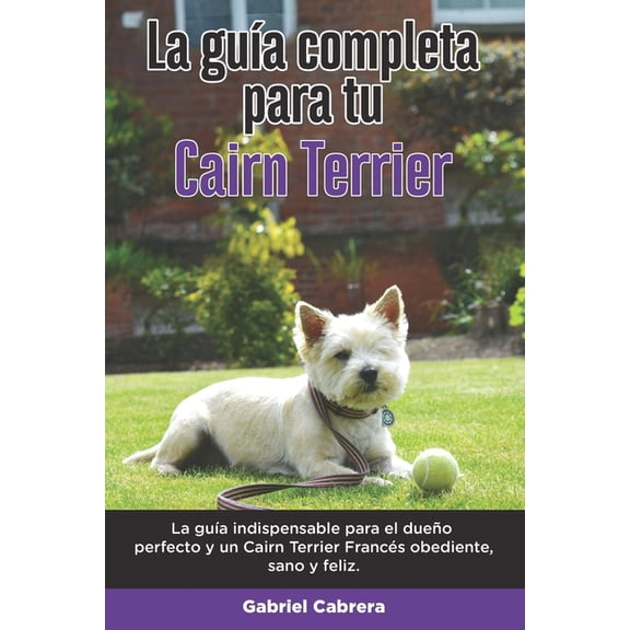 La Guía Completa Para Tu Cairn Terrier (Paperback)