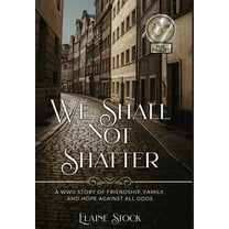 Resilient Women of WWII We Shall Not Shatter: A WWII Story of friendship, family, and hope against all odds, Book 1, (Hardcover)