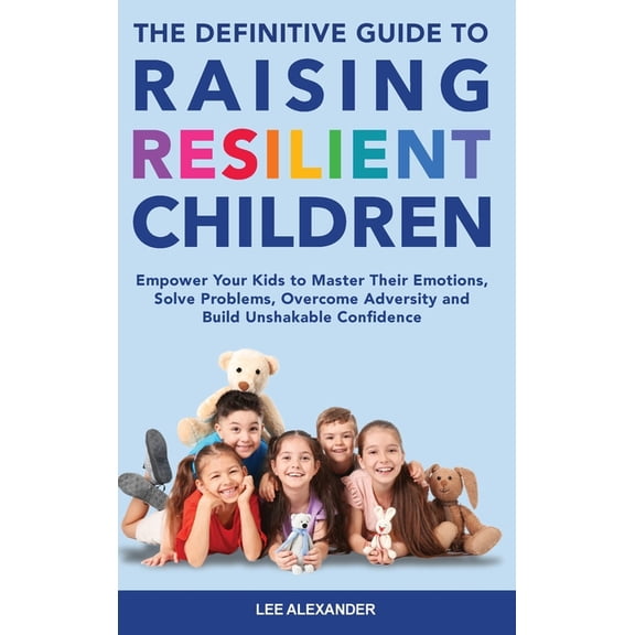 The Definitive Guide to Raising Resilient Children: Empower Your Kids to Master Their Emotions, Solve Problems, Overcome, (Hardcover)