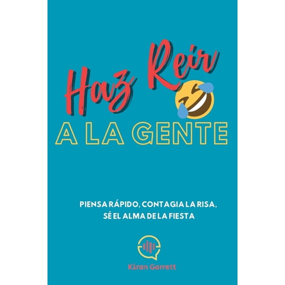 Haz ReÃr A La Gente: Piensa rápido, contagia la risa, sé el alma de la fiesta, (Paperback)