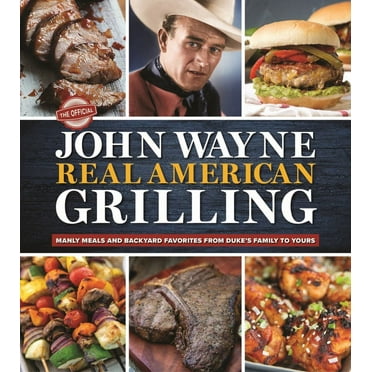 Editors of the Official John Wayne Magazine: The Official John Wayne Real American Grilling: Manly Meals and Backyard Favorites from Duke's Family to Yours (Hardcover)