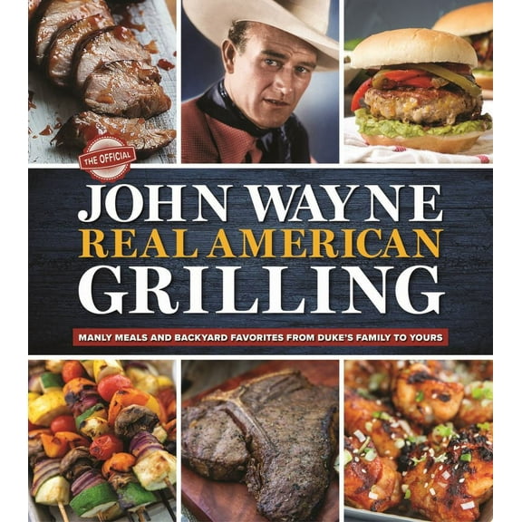 Editors of the Official John Wayne Magazine: The Official John Wayne Real American Grilling: Manly Meals and Backyard Favorites from Duke's Family to Yours (Hardcover)