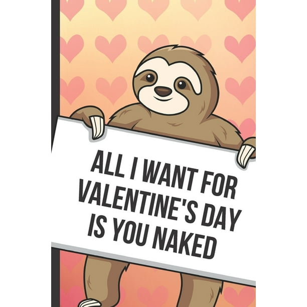 All I Want For Valentines Day Is You Naked : Cute Sloth With A Loving  Valentines Day Message Notebook With Red Heart Pattern Background Cover. Be  My Valentine And Romantic Cupid Card