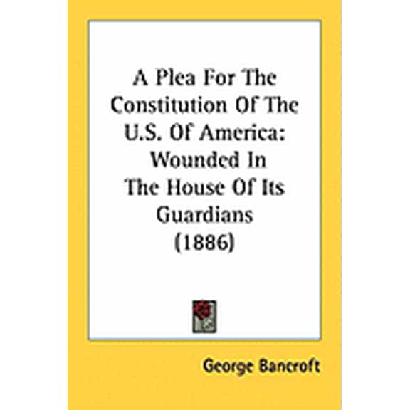 A Plea For The Constitution Of The U.S. Of America : Wounded In The House Of Its Guardians (1886) (Paperback)