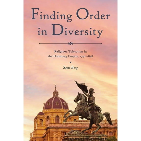 Central European Studies Finding Order in Diversity: Religious Toleration in the Habsburg Empire, 1792-1848, (Hardcover)