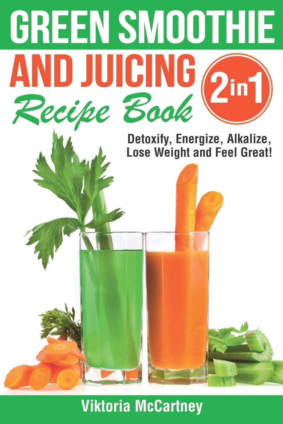 Green Smoothie and Juicing Recipe Book Detoxify, Energize, Alkalize, Lose Weight and Feel