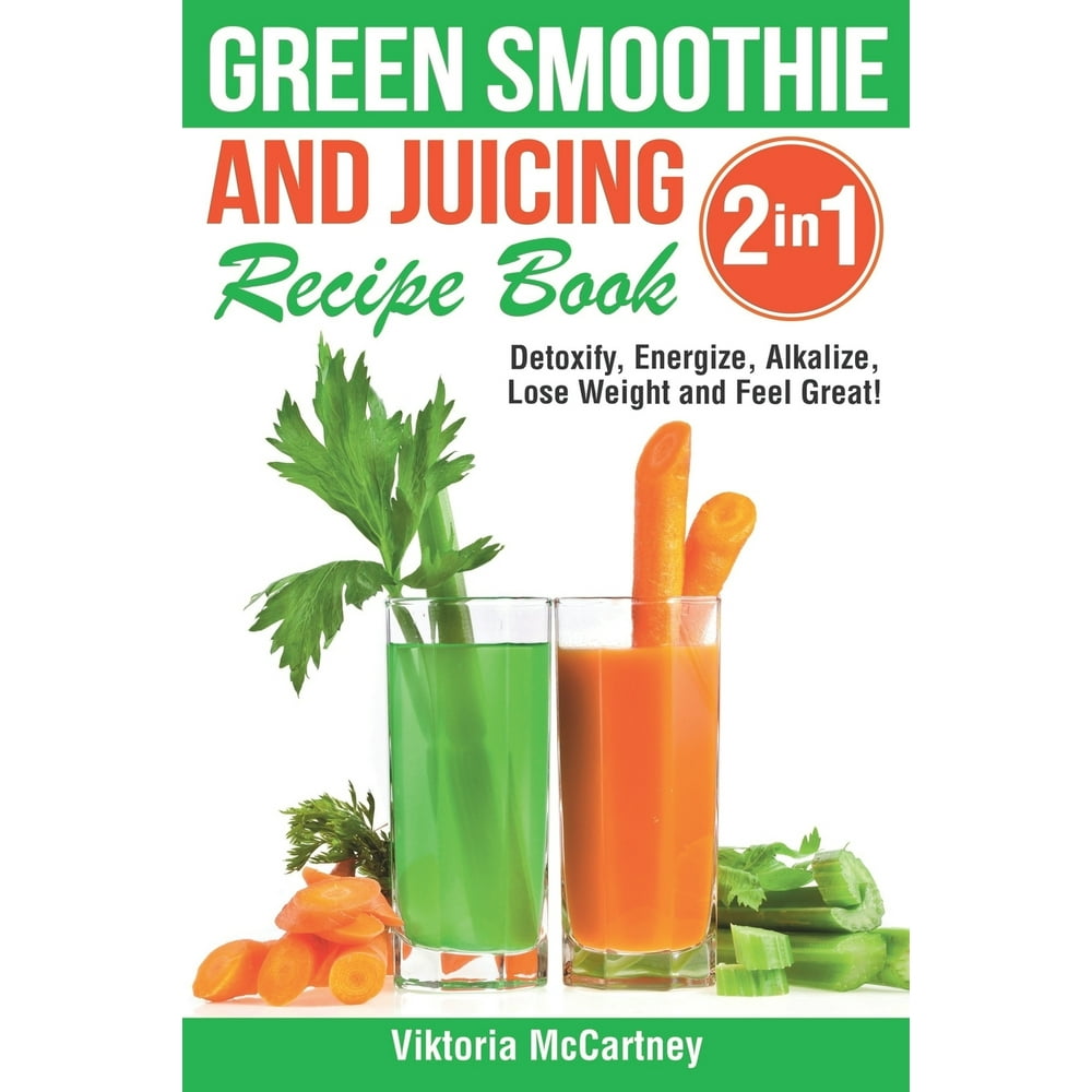 Green Smoothie and Juicing Recipe Book Detoxify, Energize, Alkalize