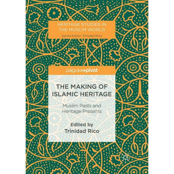 Heritage Studies in the Muslim World The Making of Islamic Heritage: Muslim Pasts and Heritage Presents, (Paperback)