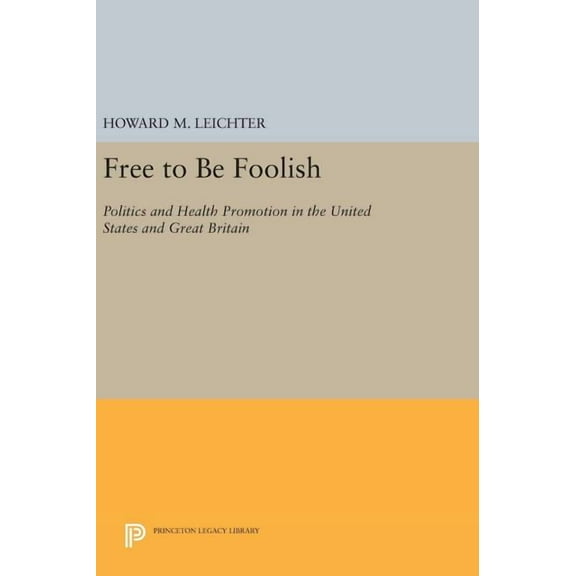 Princeton Legacy Library Free to Be Foolish: Politics and Health Promotion in the United States and Great Britain, Book 1185, (Hardcover)