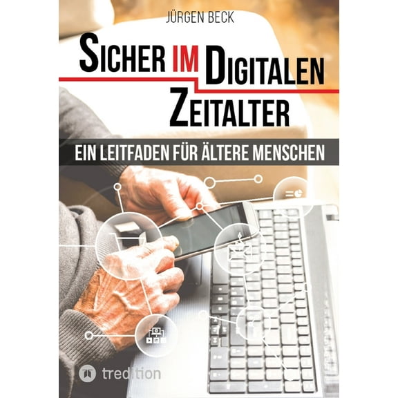 Sicher im Digitalen Zeitalter: Ein Leitfaden für ältere Menschen.: Entdecken und nutzen Sie das immense Potential des In, (Paperback)